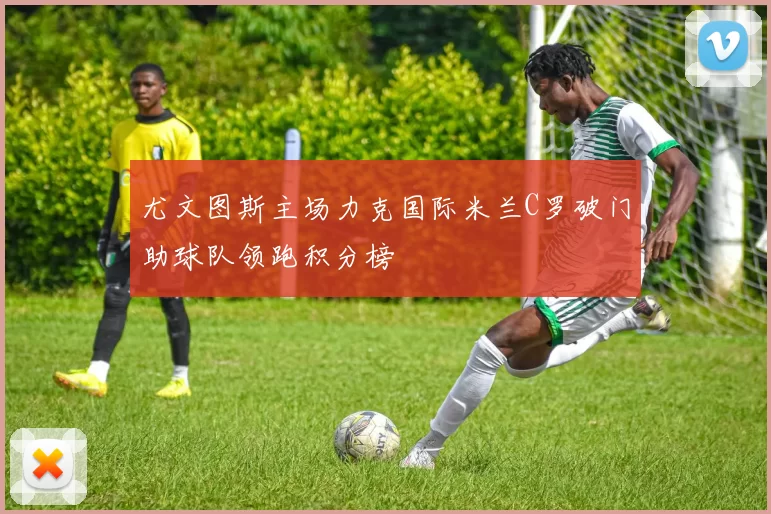 尤文图斯主场力克国际米兰C罗破门助球队领跑积分榜