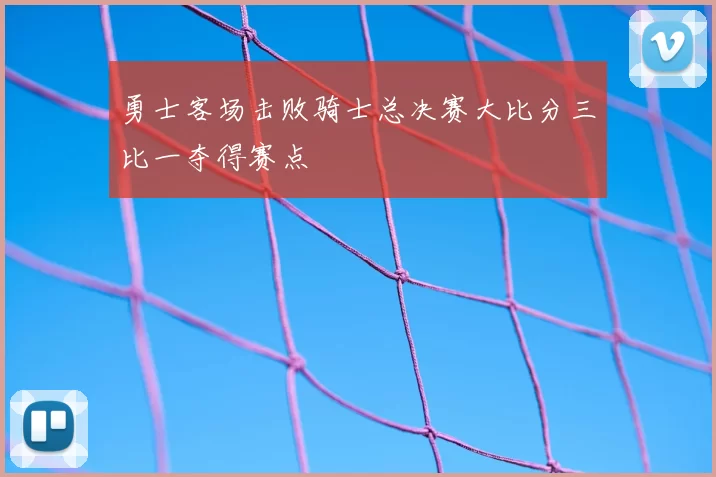 勇士客场击败骑士总决赛大比分三比一夺得赛点