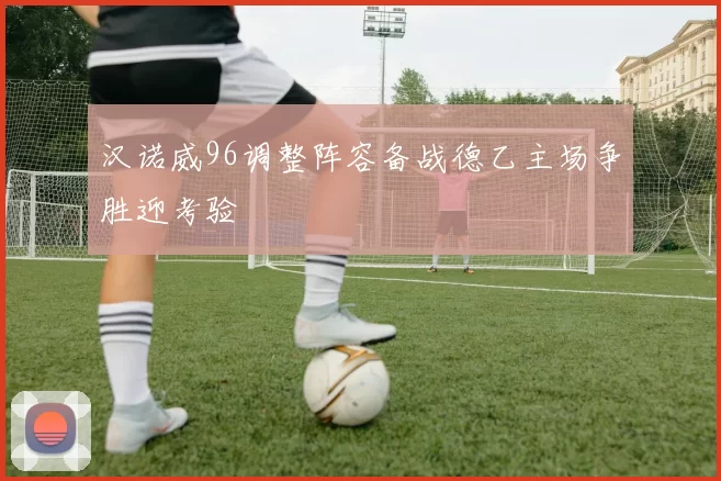 汉诺威96调整阵容备战德乙主场争胜迎考验