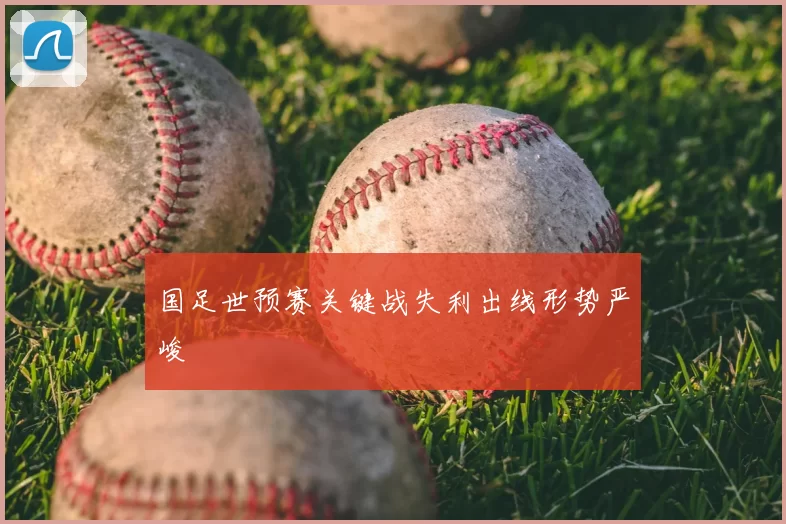 国足世预赛关键战失利出线形势严峻