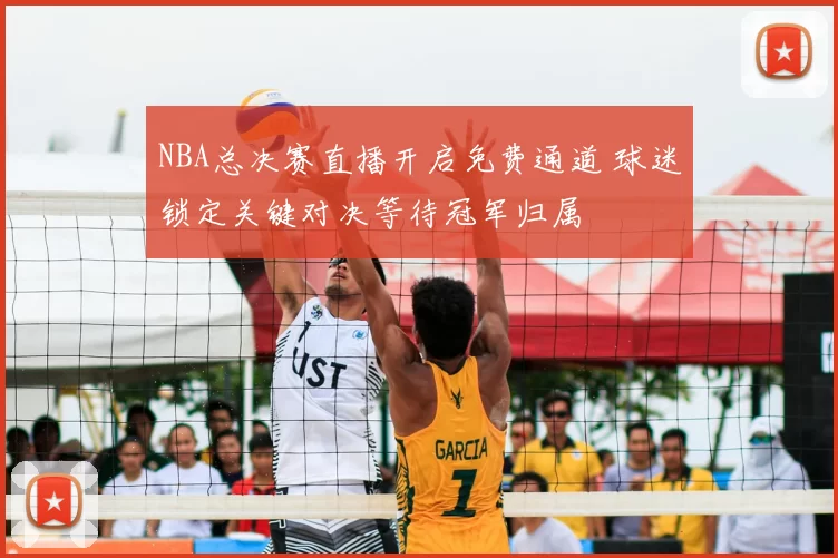 NBA总决赛直播开启免费通道 球迷锁定关键对决等待冠军归属