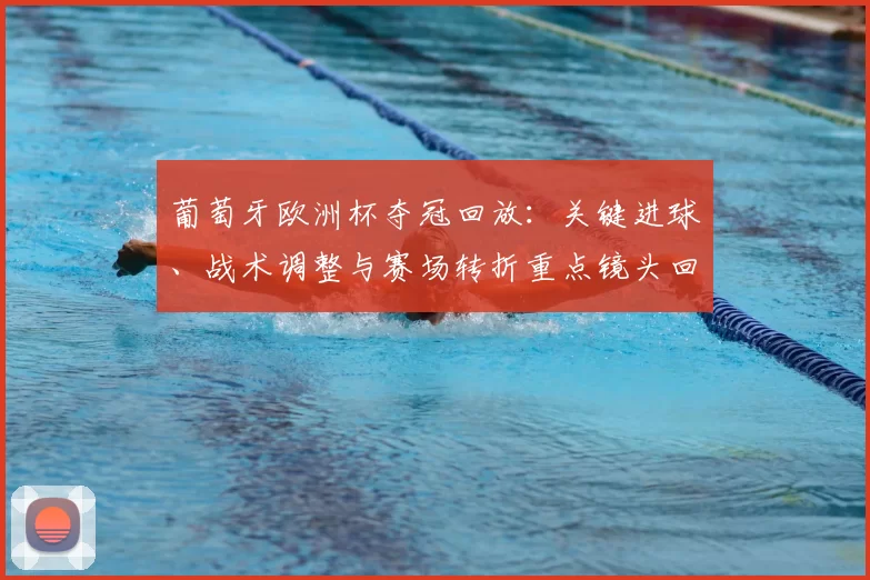 葡萄牙欧洲杯夺冠回放：关键进球、战术调整与赛场转折重点镜头回顾