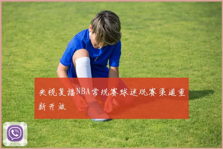 央视复播NBA常规赛球迷观赛渠道重新开放