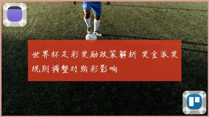 世界杯足彩奖励政策解析 奖金派奖规则调整对购彩影响