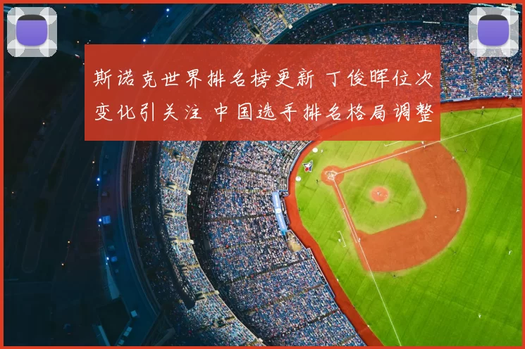 斯诺克世界排名榜更新 丁俊晖位次变化引关注 中国选手排名格局调整