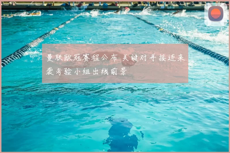 曼联欧冠赛程公布 关键对手接连来袭考验小组出线前景