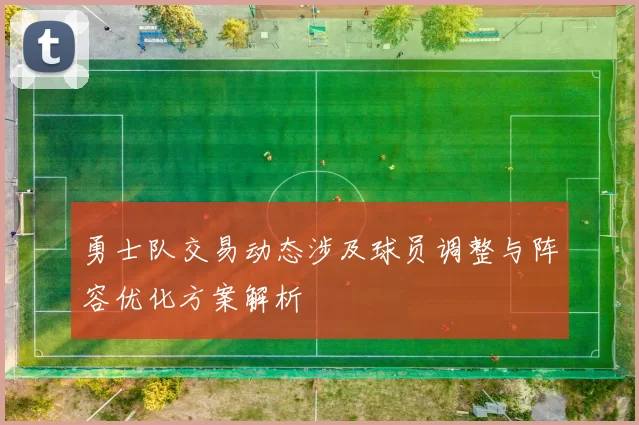 勇士队交易动态涉及球员调整与阵容优化方案解析