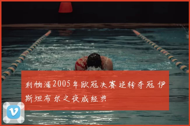 利物浦2005年欧冠决赛逆转夺冠 伊斯坦布尔之夜成经典