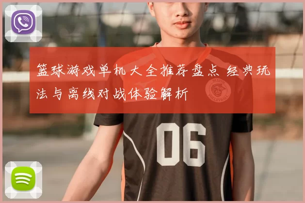 篮球游戏单机大全推荐盘点 经典玩法与离线对战体验解析