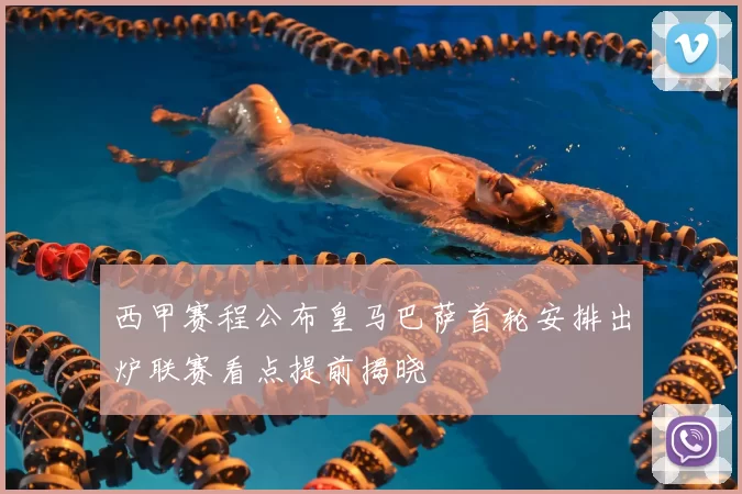 西甲赛程公布皇马巴萨首轮安排出炉联赛看点提前揭晓