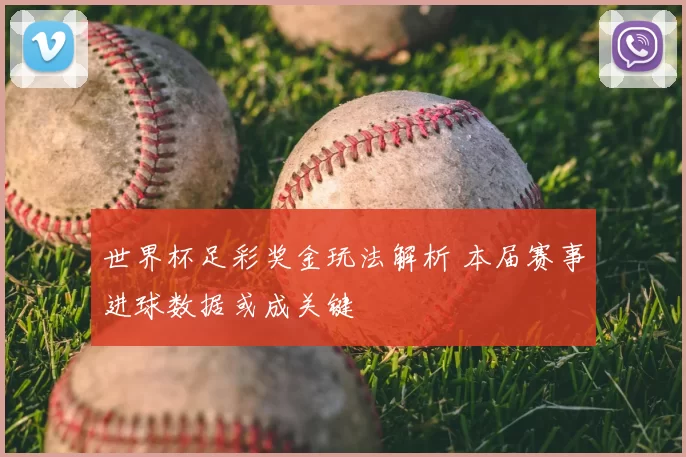 世界杯足彩奖金玩法解析 本届赛事进球数据或成关键