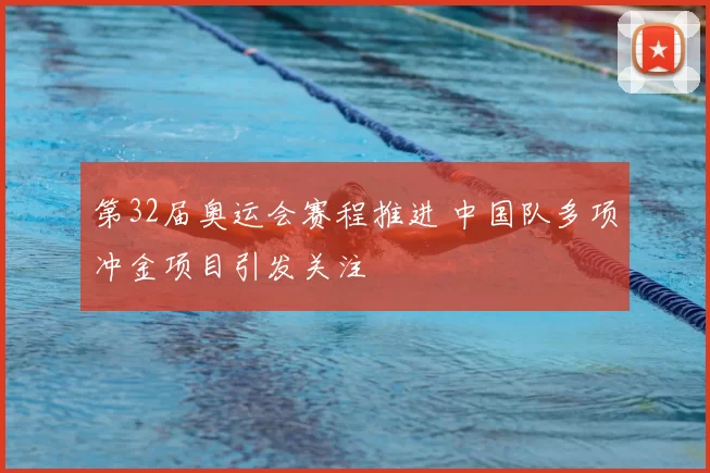 第32届奥运会赛程推进 中国队多项冲金项目引发关注