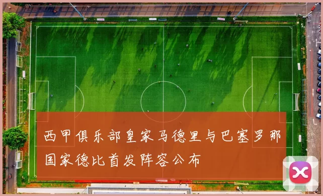 西甲俱乐部皇家马德里与巴塞罗那国家德比首发阵容公布