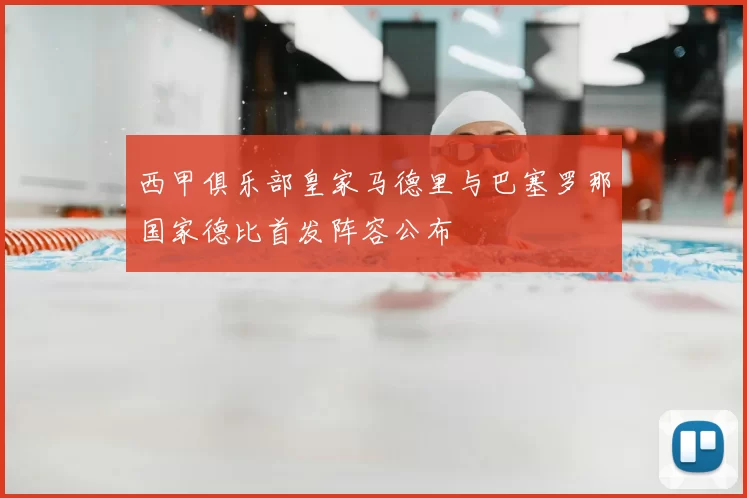 西甲俱乐部皇家马德里与巴塞罗那国家德比首发阵容公布