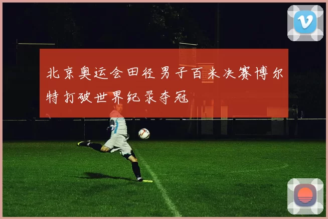 北京奥运会田径男子百米决赛博尔特打破世界纪录夺冠